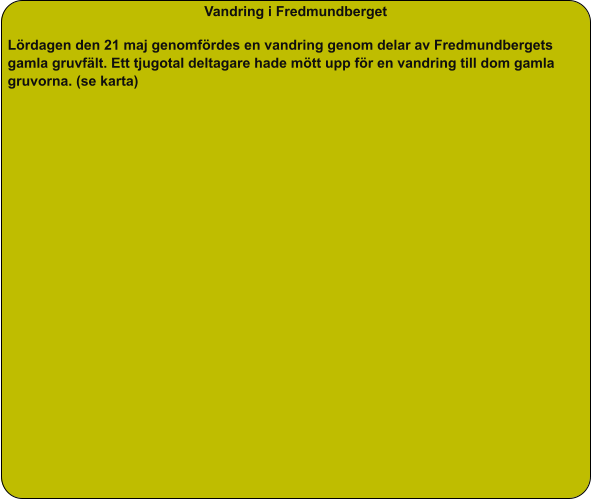 Vandring i Fredmundberget  Lördagen den 21 maj genomfördes en vandring genom delar av Fredmundbergets gamla gruvfält. Ett tjugotal deltagare hade mött upp för en vandring till dom gamla gruvorna. (se karta)